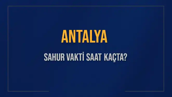 Antalya'da Sahur Vakti 2025: Saat Kaçta Başlıyor ve Bitecek?