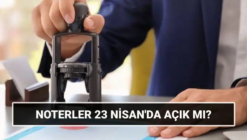 23 Nisan'da Noterler Açık mı? İşte Tüm Detaylar!