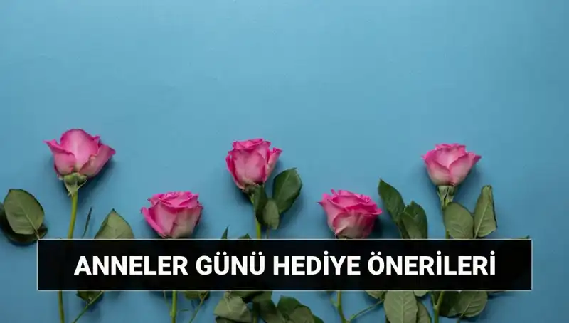 Anneler Günü İçin Unutulmaz Hediye Fikirleri: 11 Mayıs’ı Özel Kılın